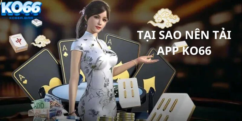 Tại sao nên tải app KO66?