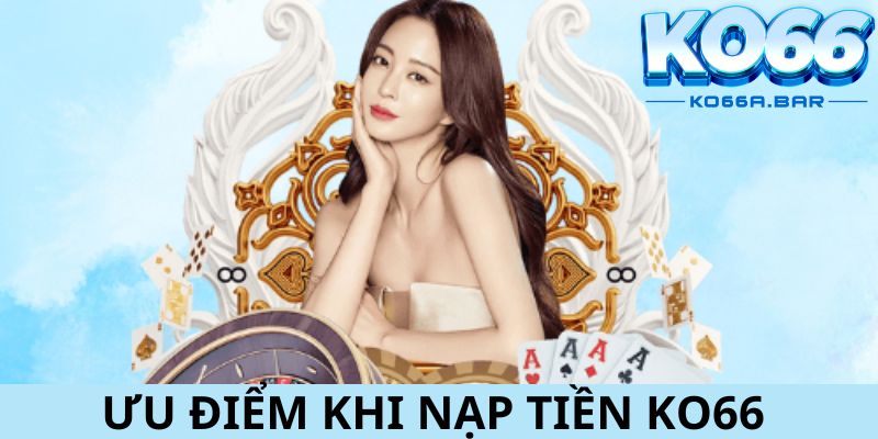 Những ưu điểm khi nạp tiền KO66 hiện nay