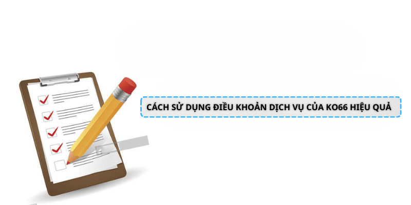 Cách sử dụng điều khoản dịch vụ của KO66 hiệu quả