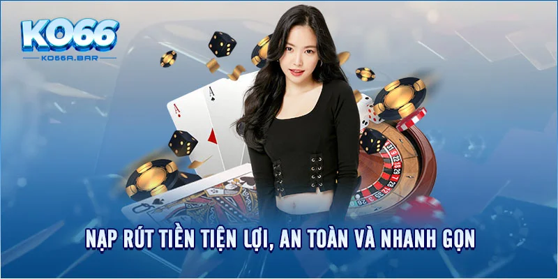 Nạp rút tiền tiện lợi, an toàn và nhanh gọn